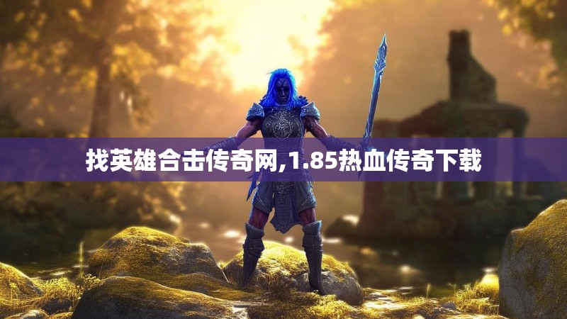 找英雄合击传奇网,1.85热血传奇下载