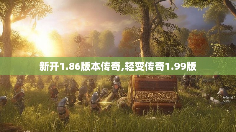 新开1.86版本传奇,轻变传奇1.99版