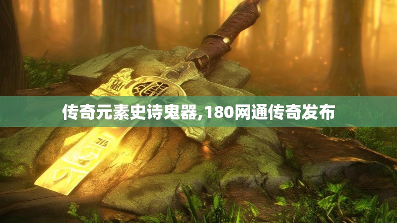 传奇元素史诗鬼器,180网通传奇发布