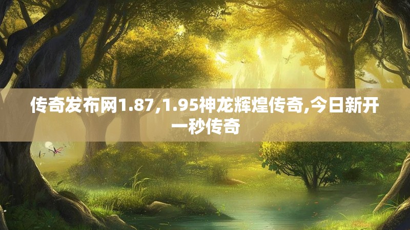 传奇发布网1.87,1.95神龙辉煌传奇,今日新开一秒传奇