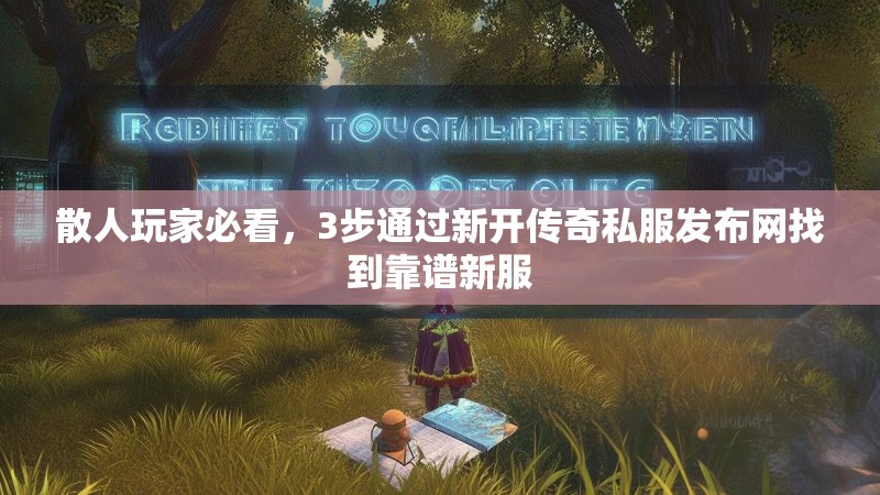 散人玩家必看，3步通过新开传奇私服发布网找到靠谱新服