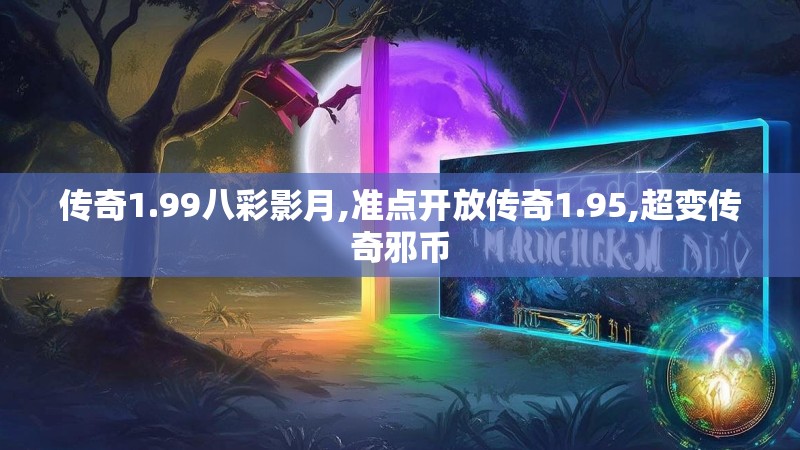 传奇1.99八彩影月,准点开放传奇1.95,超变传奇邪币