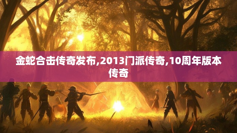 金蛇合击传奇发布,2013门派传奇,10周年版本传奇