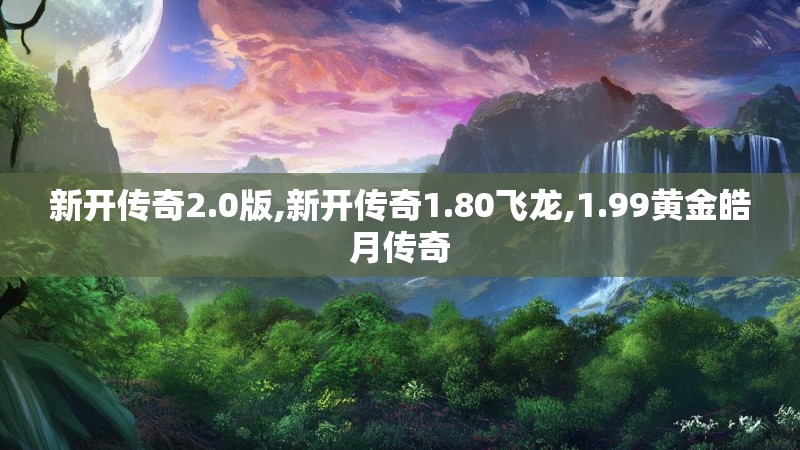 新开传奇2.0版,新开传奇1.80飞龙,1.99黄金皓月传奇