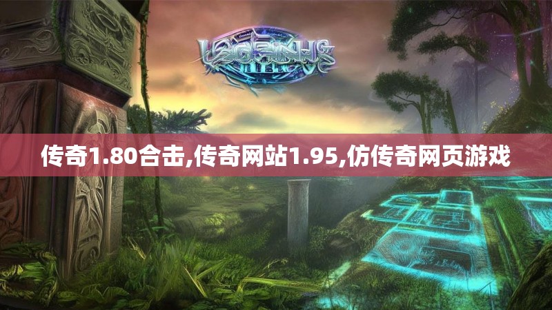 传奇1.80合击,传奇网站1.95,仿传奇网页游戏