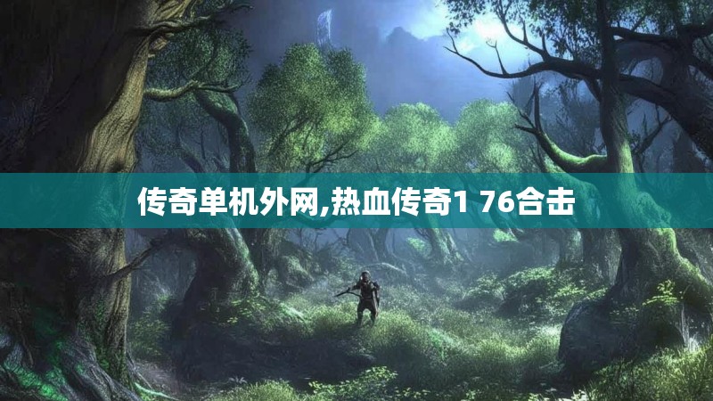 传奇单机外网,热血传奇1 76合击
