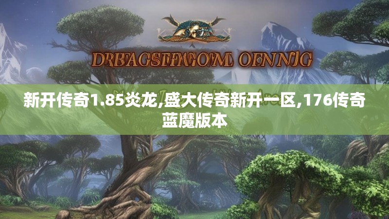 新开传奇1.85炎龙,盛大传奇新开一区,176传奇蓝魔版本