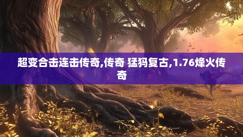 超变合击连击传奇,传奇 猛犸复古,1.76烽火传奇