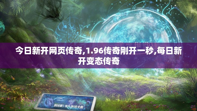 今日新开网页传奇,1.96传奇刚开一秒,每日新开变态传奇
