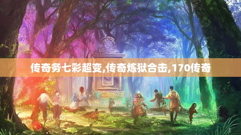 传奇务七彩超变,传奇炼狱合击,170传奇