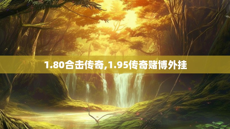 1.80合击传奇,1.95传奇赌博外挂