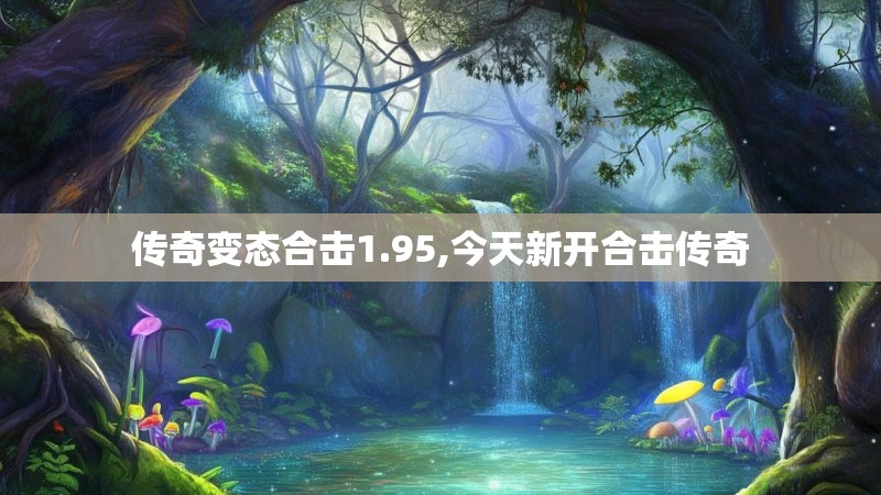 传奇变态合击1.95,今天新开合击传奇