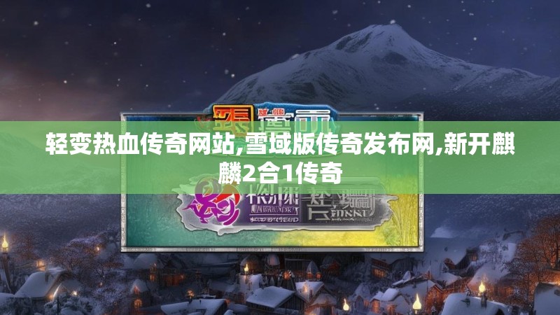 轻变热血传奇网站,雪域版传奇发布网,新开麒麟2合1传奇