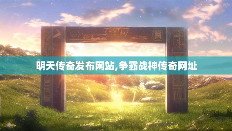 明天传奇发布网站,争霸战神传奇网址
