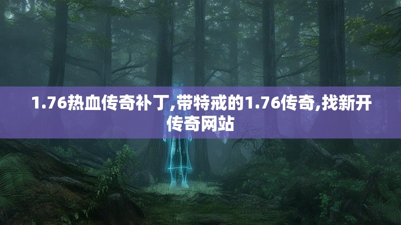 1.76热血传奇补丁,带特戒的1.76传奇,找新开传奇网站