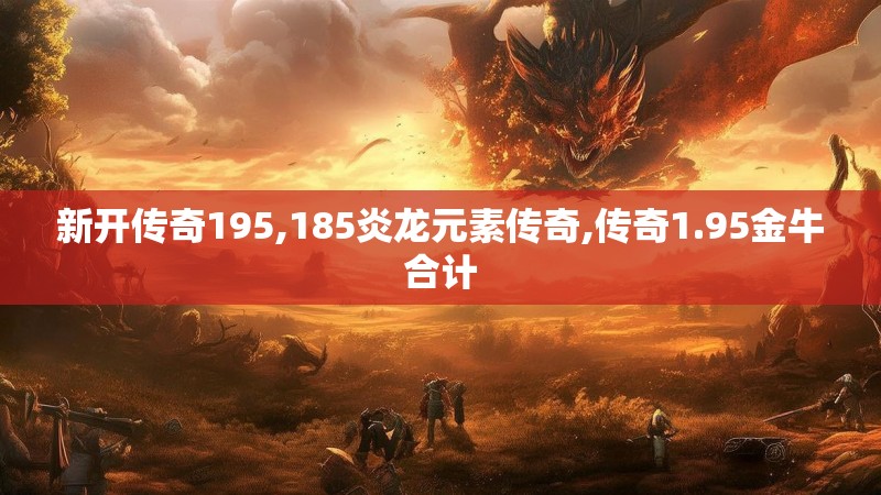 新开传奇195,185炎龙元素传奇,传奇1.95金牛合计
