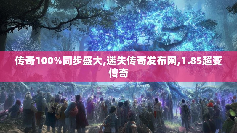 传奇100%同步盛大,迷失传奇发布网,1.85超变传奇