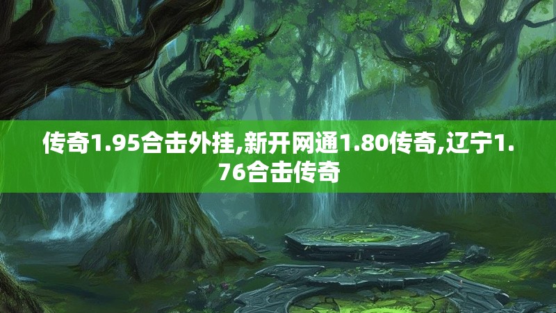 传奇1.95合击外挂,新开网通1.80传奇,辽宁1.76合击传奇