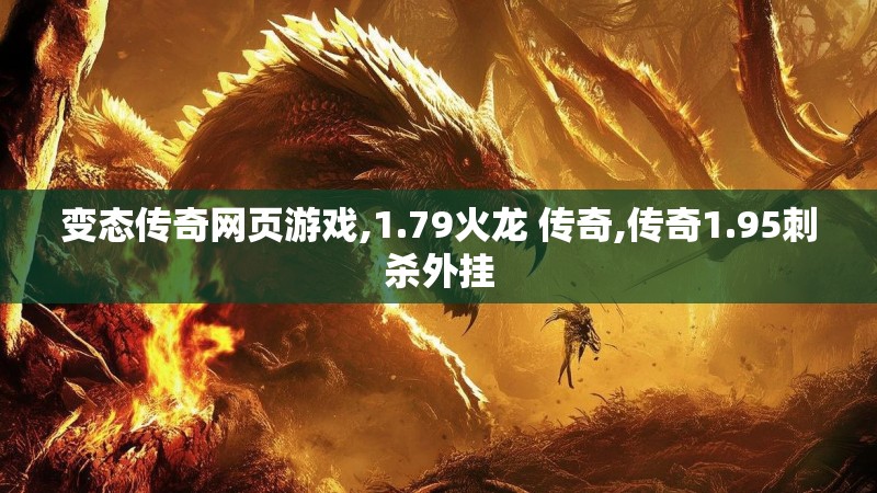 变态传奇网页游戏,1.79火龙 传奇,传奇1.95刺杀外挂