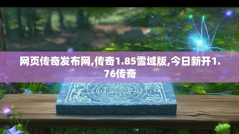 网页传奇发布网,传奇1.85雪域版,今日新开1.76传奇