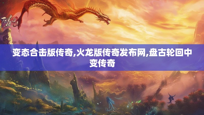 变态合击版传奇,火龙版传奇发布网,盘古轮回中变传奇