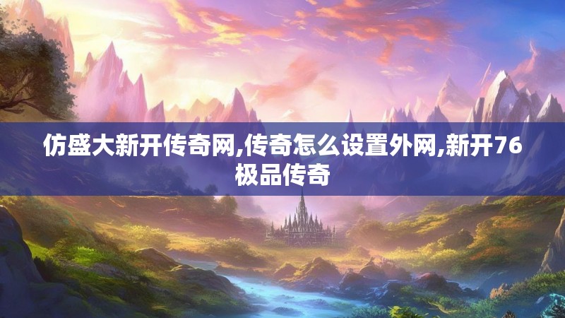 仿盛大新开传奇网,传奇怎么设置外网,新开76极品传奇