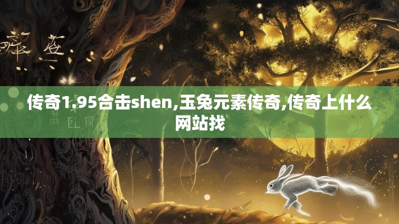 传奇1.95合击shen,玉兔元素传奇,传奇上什么网站找