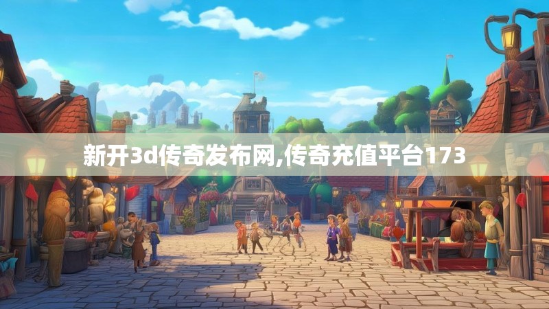 新开3d传奇发布网,传奇充值平台173
