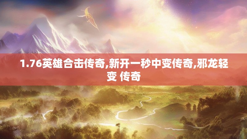 1.76英雄合击传奇,新开一秒中变传奇,邪龙轻变 传奇