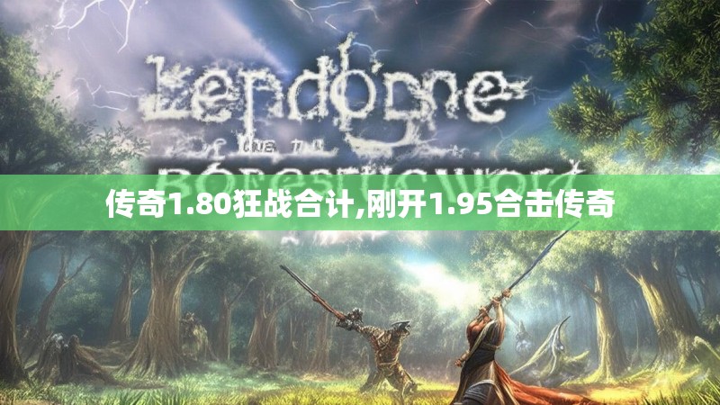 传奇1.80狂战合计,刚开1.95合击传奇