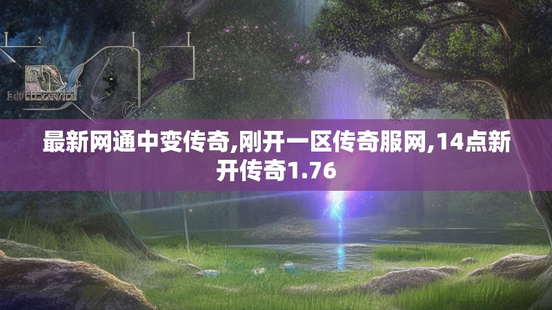 最新网通中变传奇,刚开一区传奇服网,14点新开传奇1.76