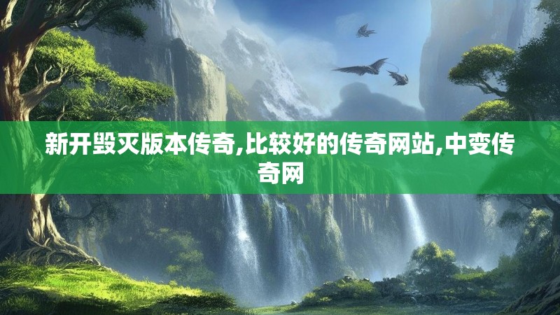 新开毁灭版本传奇,比较好的传奇网站,中变传奇网 新开毁灭版本传奇,比较好的传奇网站,中变传奇网