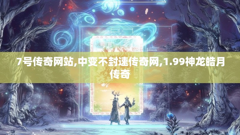 7号传奇网站,中变不封速传奇网,1.99神龙皓月传奇