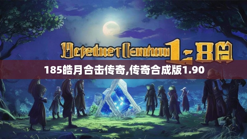 185皓月合击传奇,传奇合成版1.90 185皓月合击传奇,传奇合成版1.90