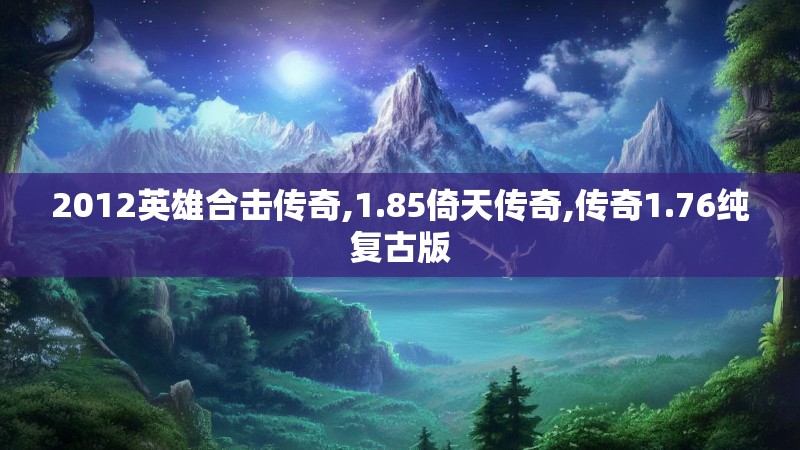 2012英雄合击传奇,1.85倚天传奇,传奇1.76纯复古版 2012英雄合击传奇,1.85倚天传奇,传奇1.76纯复古版