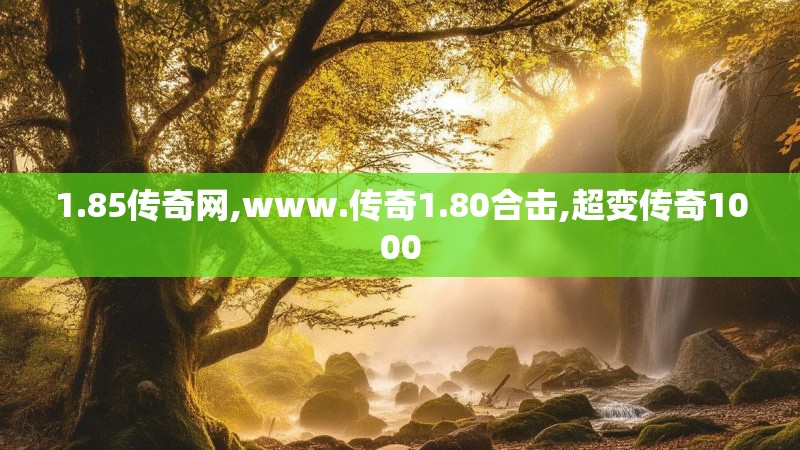 1.85传奇网,www.传奇1.80合击,超变传奇1000 1.85传奇网,www.传奇1.80合击,超变传奇1000