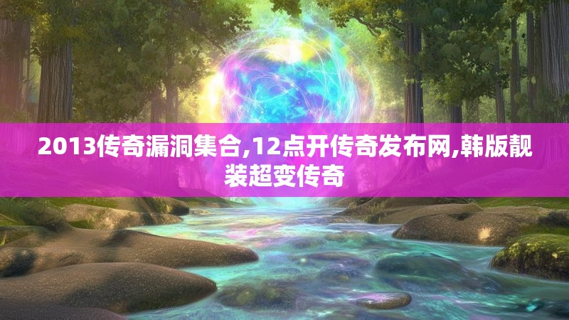 2013传奇漏洞集合,12点开传奇发布网,韩版靓装超变传奇