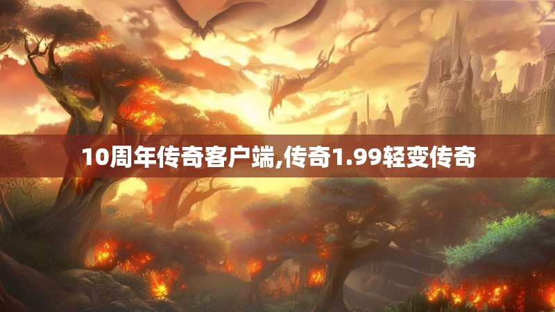 10周年传奇客户端,传奇1.99轻变传奇 10周年传奇客户端,传奇1.99轻变传奇