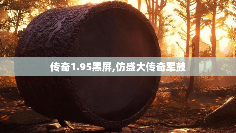 传奇1.95黑屏,仿盛大传奇军鼓