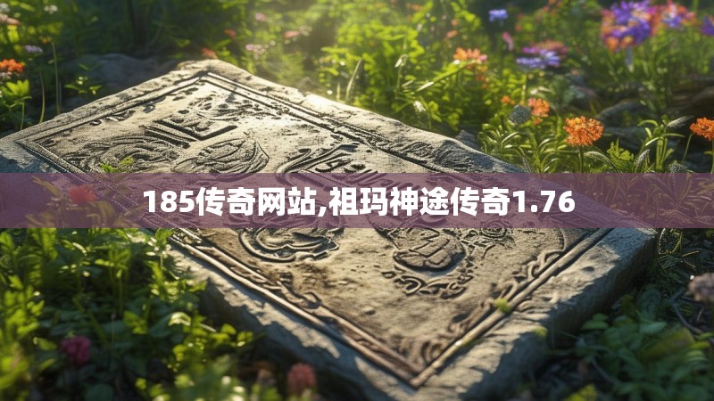 185传奇网站,祖玛神途传奇1.76 185传奇网站,祖玛神途传奇1.76