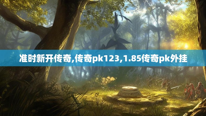 准时新开传奇,传奇pk123,1.85传奇pk外挂