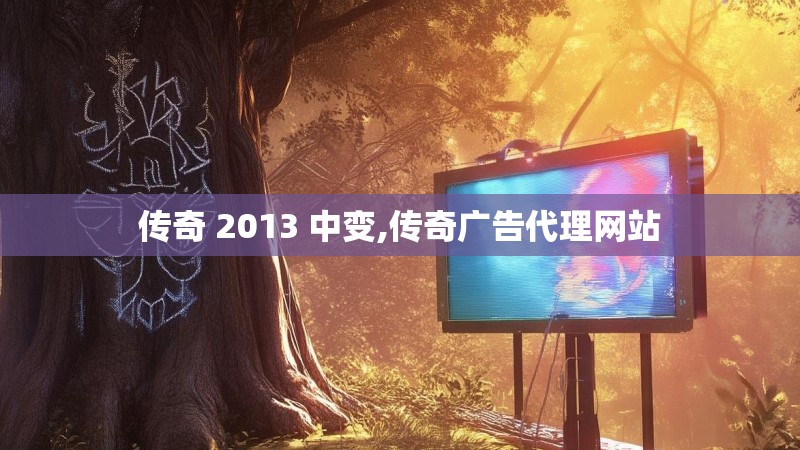 传奇 2013 中变,传奇广告代理网站 传奇 2013 中变,传奇广告代理网站