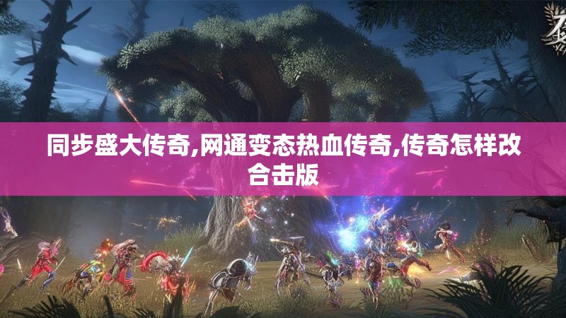 同步盛大传奇,网通变态热血传奇,传奇怎样改合击版 同步盛大传奇,网通变态热血传奇,传奇怎样改合击版