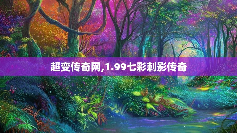 超变传奇网,1.99七彩刺影传奇