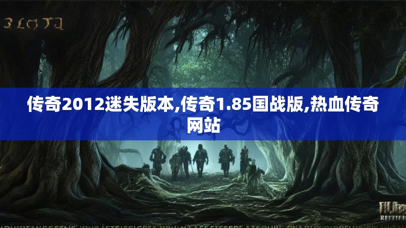 传奇2012迷失版本,传奇1.85国战版,热血传奇网站 传奇2012迷失版本,传奇1.85国战版,热血传奇网站