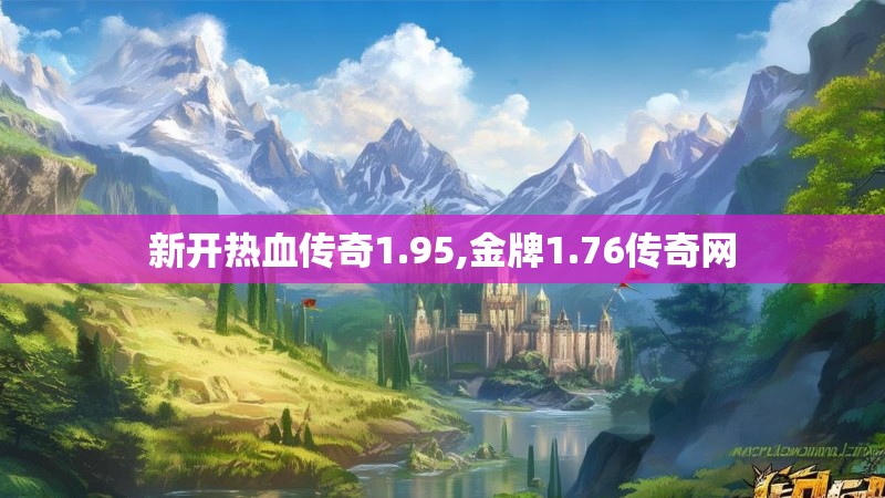 新开热血传奇1.95,金牌1.76传奇网 新开热血传奇1.95,金牌1.76传奇网