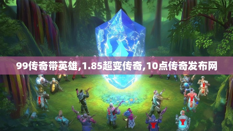99传奇带英雄,1.85超变传奇,10点传奇发布网