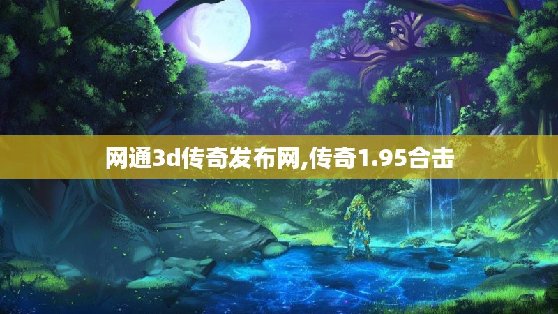 网通3d传奇发布网,传奇1.95合击 网通3d传奇发布网,传奇1.95合击