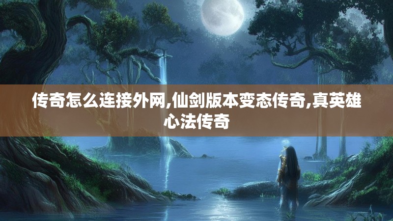 传奇怎么连接外网,仙剑版本变态传奇,真英雄心法传奇 传奇怎么连接外网,仙剑版本变态传奇,真英雄心法传奇