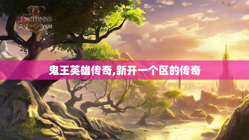 鬼王英雄传奇,新开一个区的传奇 鬼王英雄传奇,新开一个区的传奇